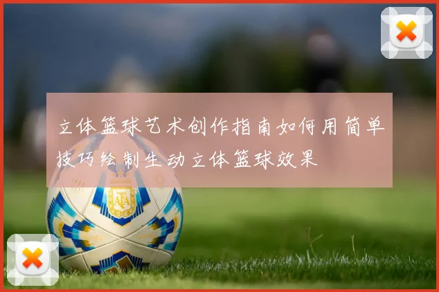 立体篮球艺术创作指南如何用简单技巧绘制生动立体篮球效果