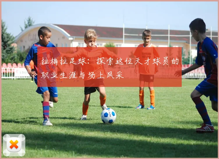 拉梅拉足球：探索这位天才球员的职业生涯与场上风采