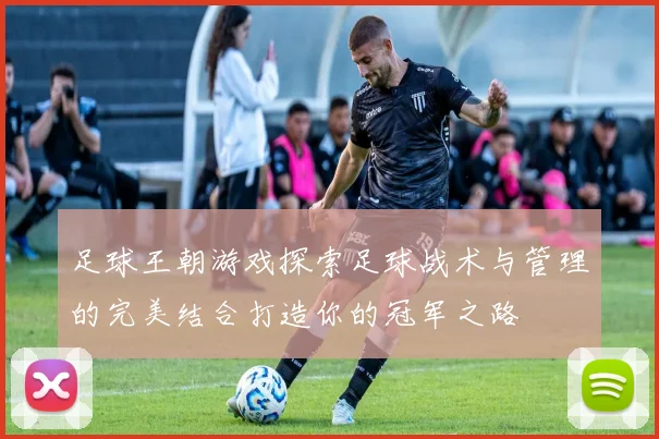 足球王朝游戏探索足球战术与管理的完美结合打造你的冠军之路