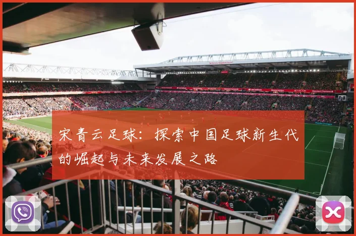 宋青云足球：探索中国足球新生代的崛起与未来发展之路