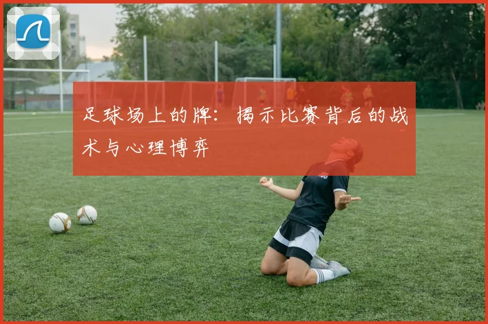 足球场上的牌：揭示比赛背后的战术与心理博弈