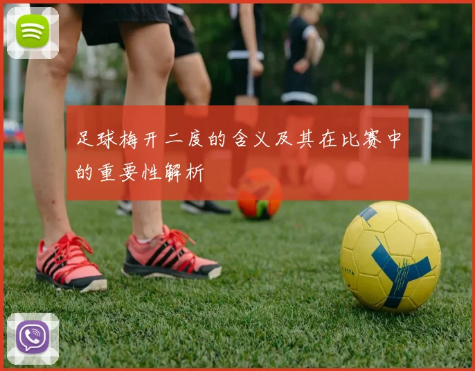 足球梅开二度的含义及其在比赛中的重要性解析