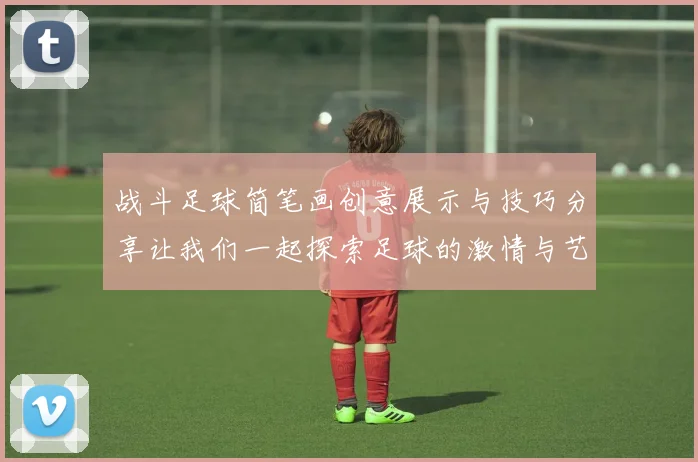 战斗足球简笔画创意展示与技巧分享让我们一起探索足球的激情与艺术