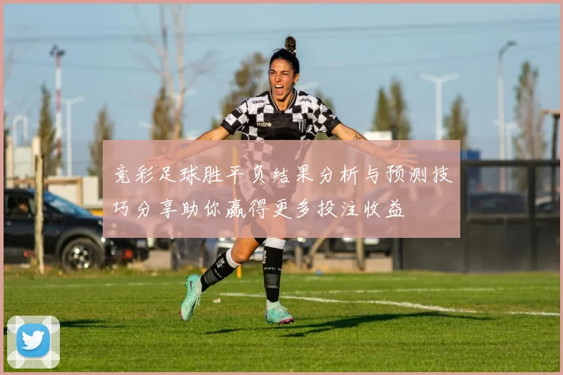 竞彩足球胜平负结果分析与预测技巧分享助你赢得更多投注收益