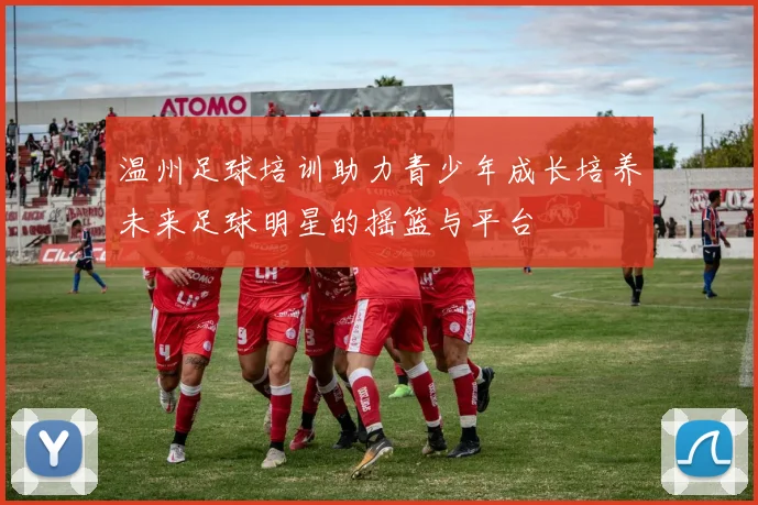 温州足球培训助力青少年成长培养未来足球明星的摇篮与平台