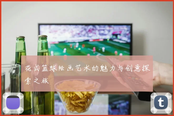 花式篮球绘画艺术的魅力与创意探索之旅