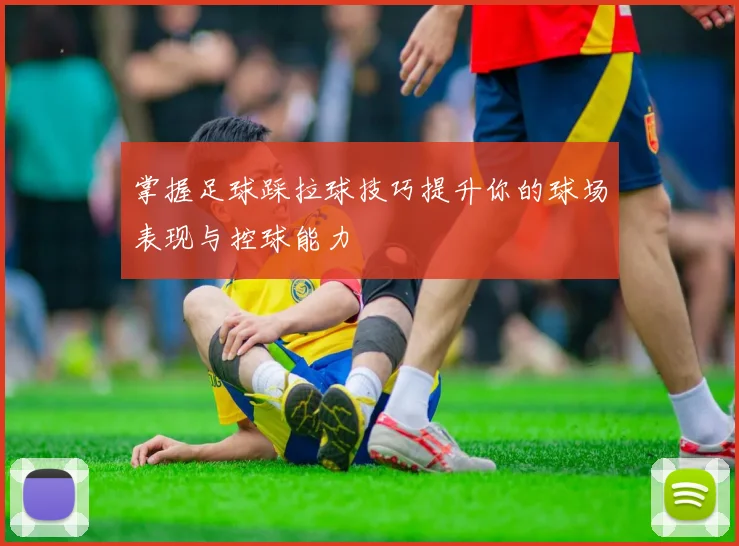 掌握足球踩拉球技巧提升你的球场表现与控球能力