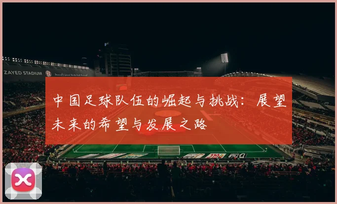 中国足球队伍的崛起与挑战：展望未来的希望与发展之路