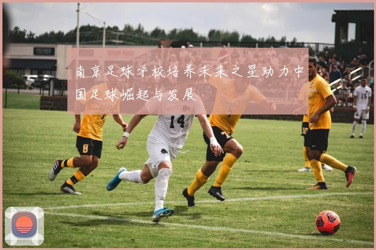 南京足球学校培养未来之星助力中国足球崛起与发展