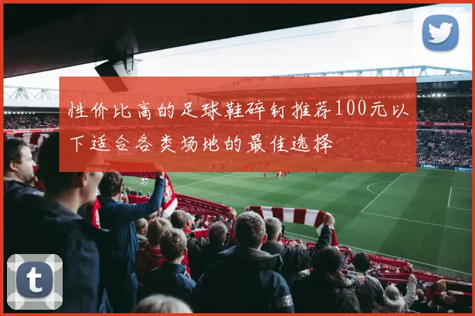 性价比高的足球鞋碎钉推荐100元以下适合各类场地的最佳选择